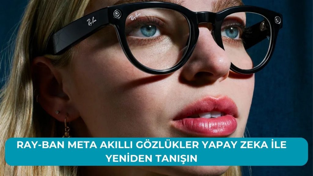 Ray-Ban Meta Akıllı Gözlükler Yapay Zeka ile Yeniden Tanışın