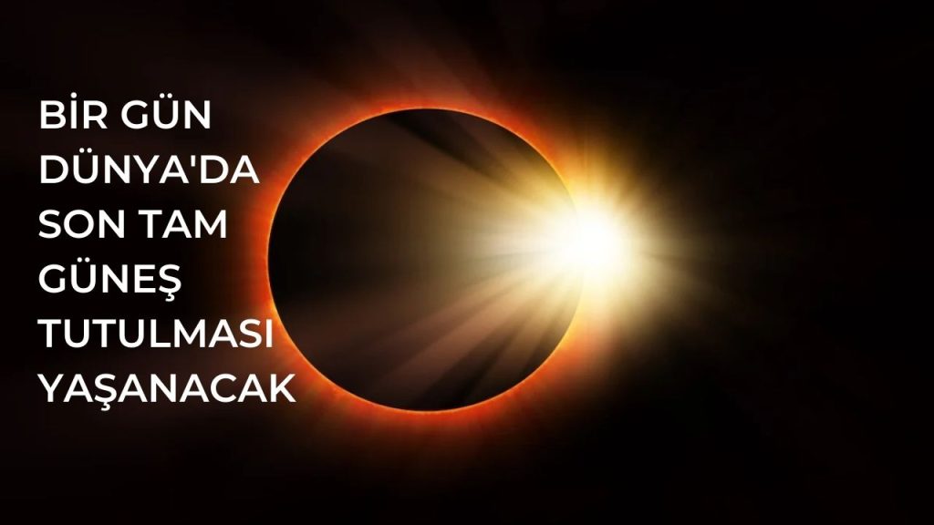 Bir Gün Dünya’da Son Tam Güneş Tutulması Yaşanacak